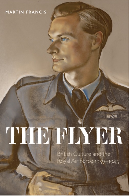 Martin Francis - The Flyer - British Culture and the Royal Air Force  1939-1945
